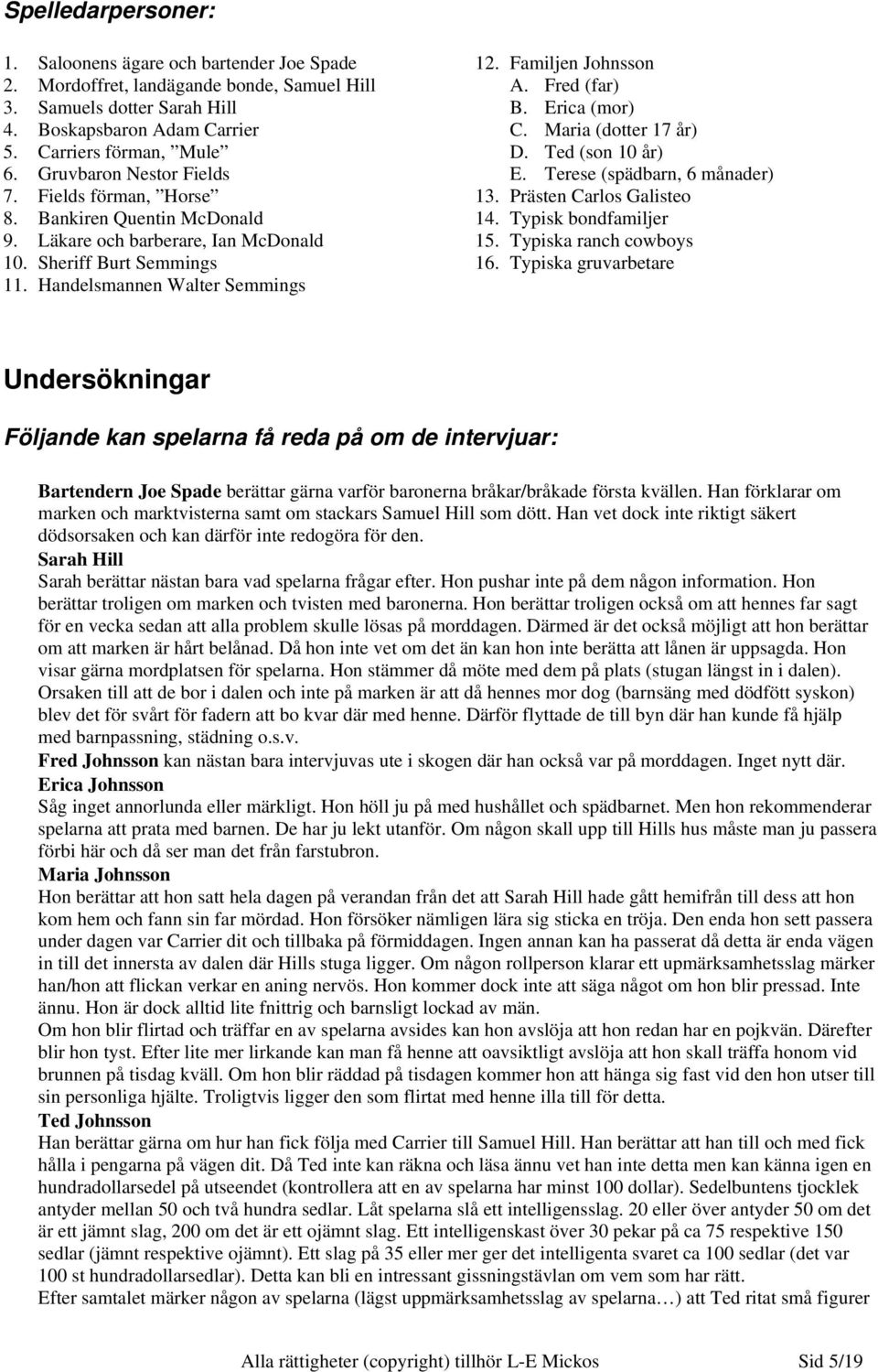 Fred (far) B. Erica (mor) C. Maria (dotter 17 år) D. Ted (son 10 år) E. Terese (spädbarn, 6 månader) 13. Prästen Carlos Galisteo 14. Typisk bondfamiljer 15. Typiska ranch cowboys 16.