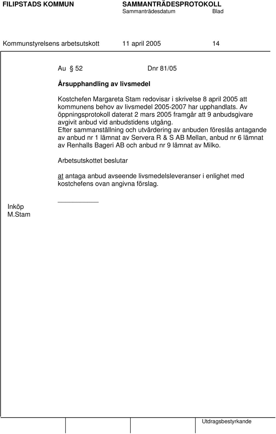 Av öppningsprotokoll daterat 2 mars 2005 framgår att 9 anbudsgivare avgivit anbud vid anbudstidens utgång.