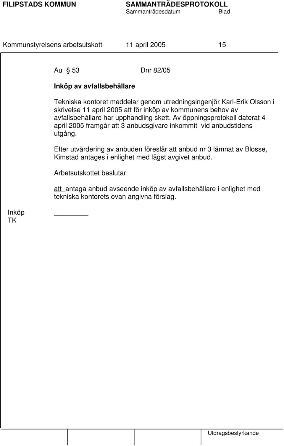 Av öppningsprotokoll daterat 4 april 2005 framgår att 3 anbudsgivare inkommit vid anbudstidens utgång.