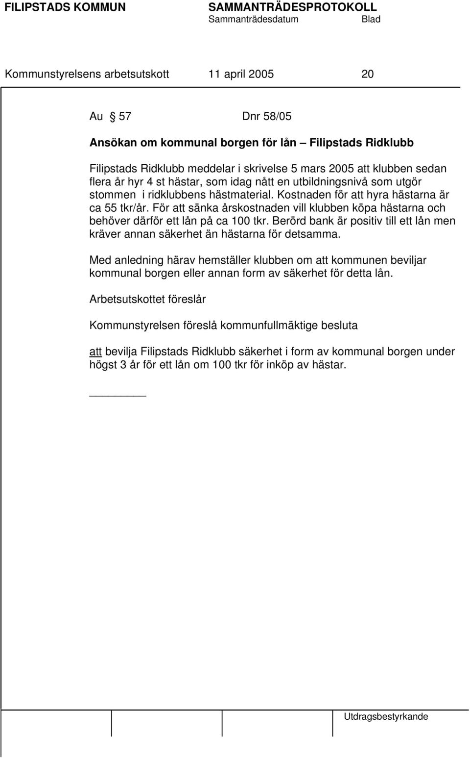 För att sänka årskostnaden vill klubben köpa hästarna och behöver därför ett lån på ca 100 tkr. Berörd bank är positiv till ett lån men kräver annan säkerhet än hästarna för detsamma.