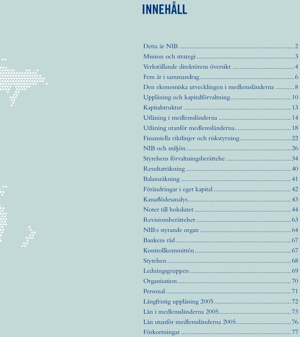 ..34 Resultaträkning...40 Balansräkning...41 Förändringar i eget kapital...42 Kassaflödesanalys...43 Noter till bokslutet...44 Revisionsberättelser...63 NIB:s styrande organ...64 Bankens råd.