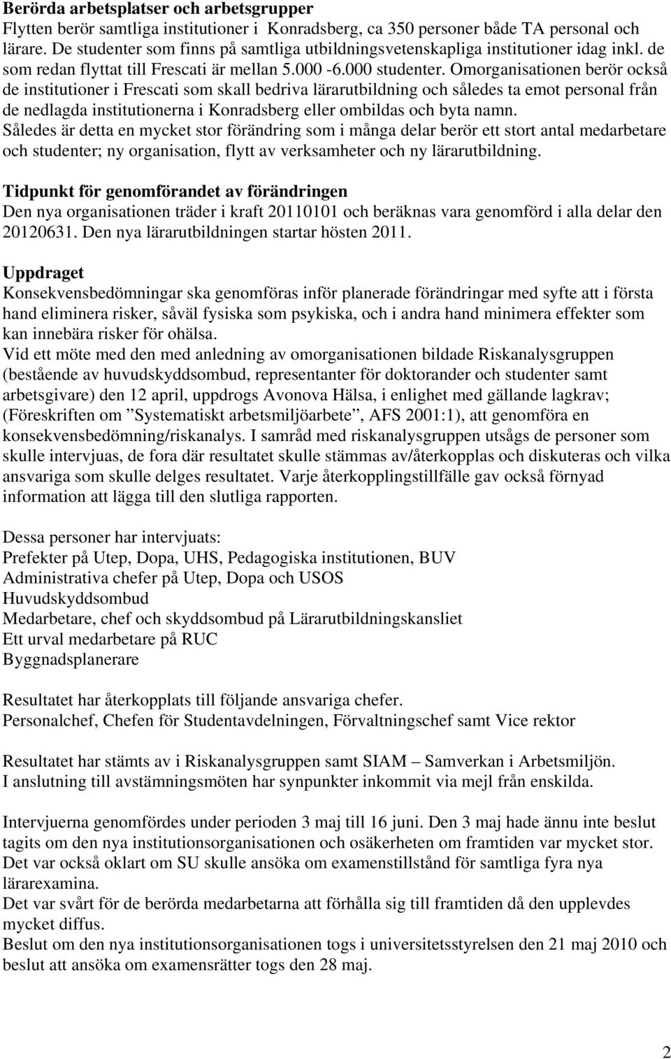 Omorganisationen berör också de institutioner i Frescati som skall bedriva lärarutbildning och således ta emot personal från de nedlagda institutionerna i Konradsberg eller ombildas och byta namn.