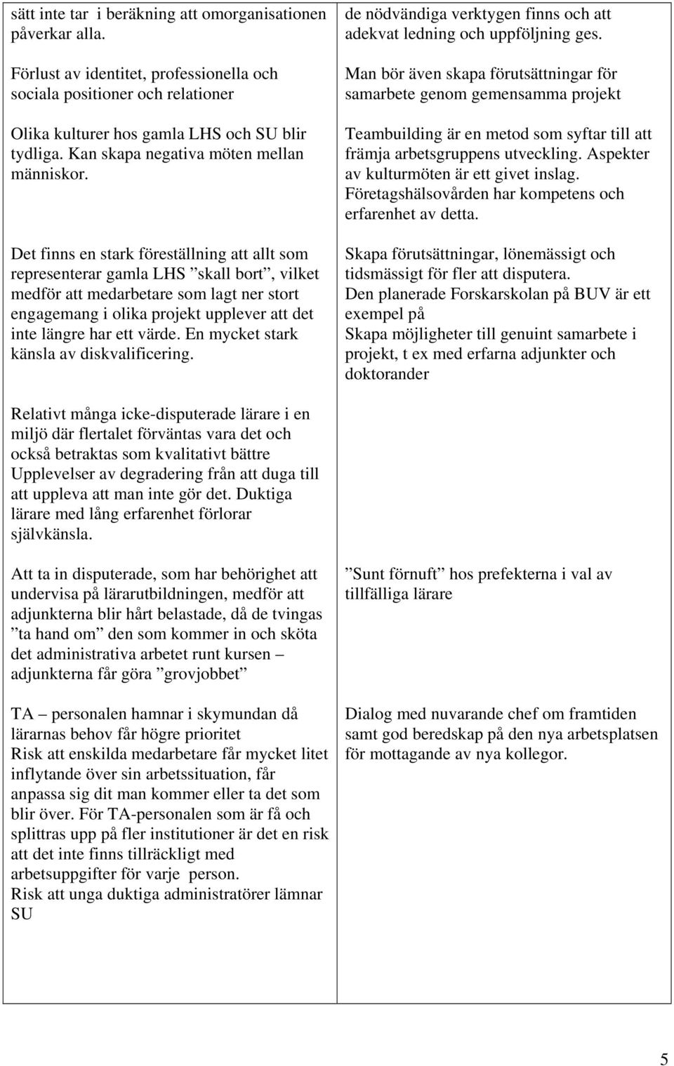 Det finns en stark föreställning att allt som representerar gamla LHS skall bort, vilket medför att medarbetare som lagt ner stort engagemang i olika projekt upplever att det inte längre har ett