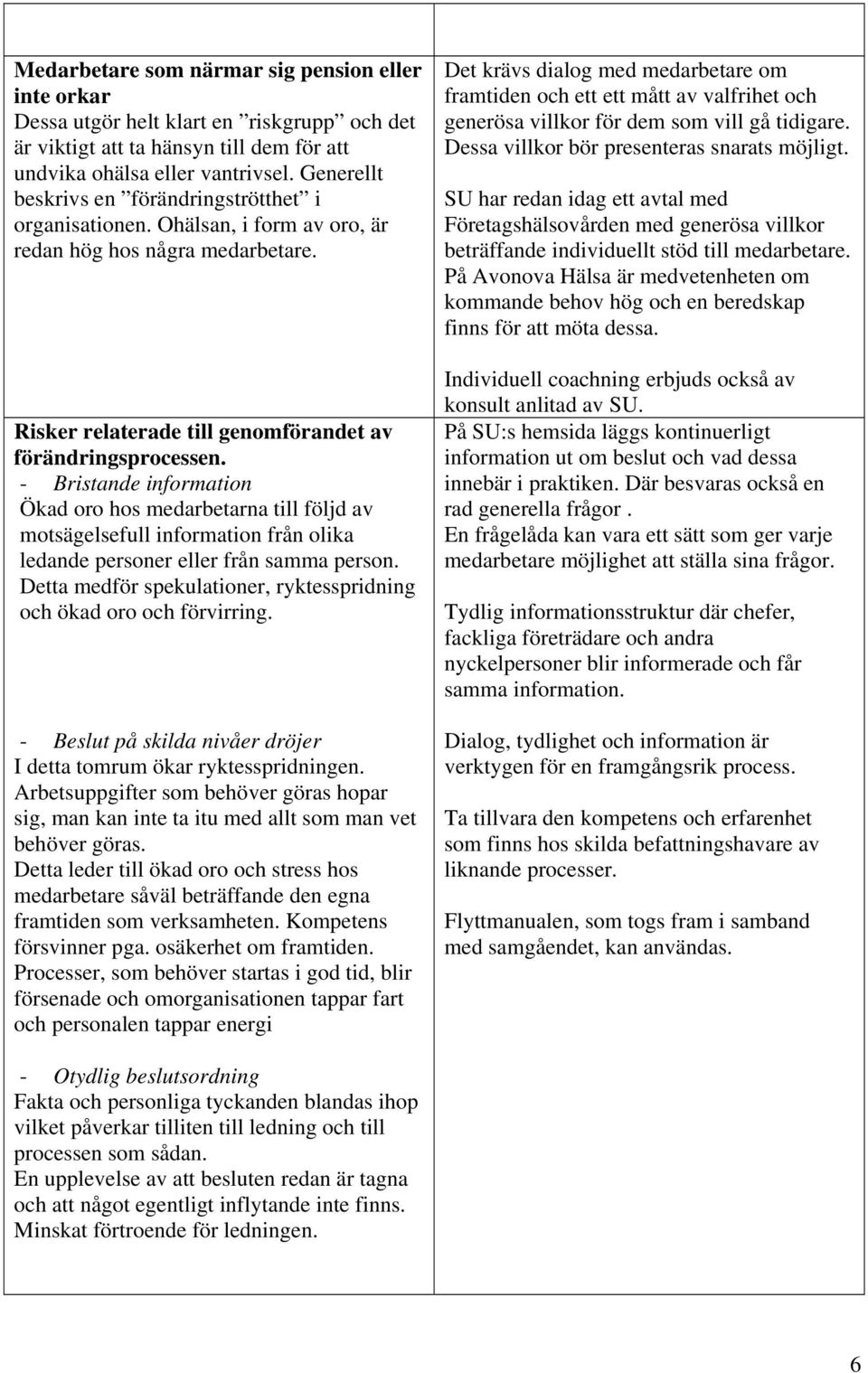 - Bristande information Ökad oro hos medarbetarna till följd av motsägelsefull information från olika ledande personer eller från samma person.