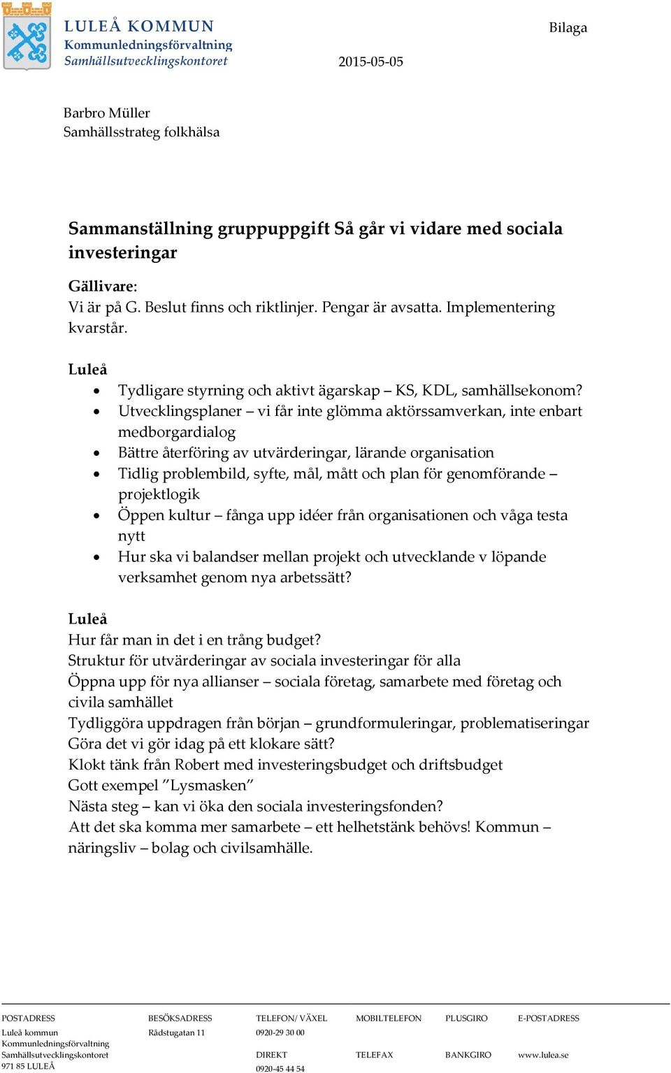 Utvecklingsplaner vi får inte glömma aktörssamverkan, inte enbart medborgardialog Bättre återföring av utvärderingar, lärande organisation Tidlig problembild, syfte, mål, mått och plan för