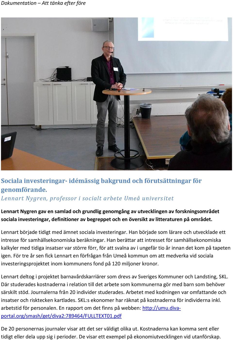 och en översikt av litteraturen på området. Lennart började tidigt med ämnet sociala investeringar. Han började som lärare och utvecklade ett intresse för samhällsekonomiska beräkningar.