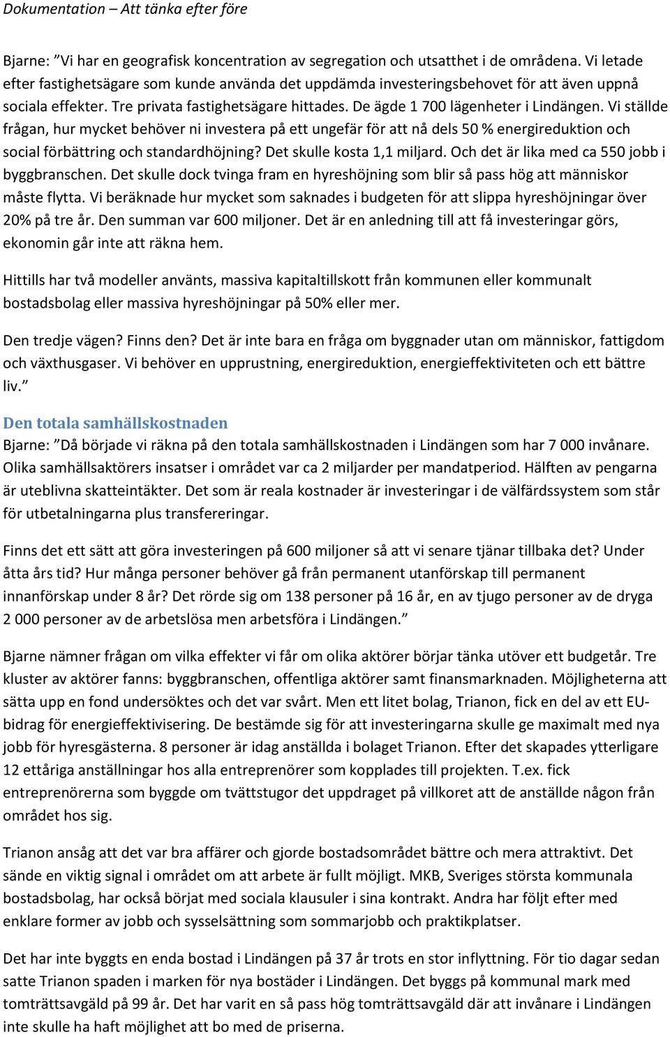 Vi ställde frågan, hur mycket behöver ni investera på ett ungefär för att nå dels 50 % energireduktion och social förbättring och standardhöjning? Det skulle kosta 1,1 miljard.