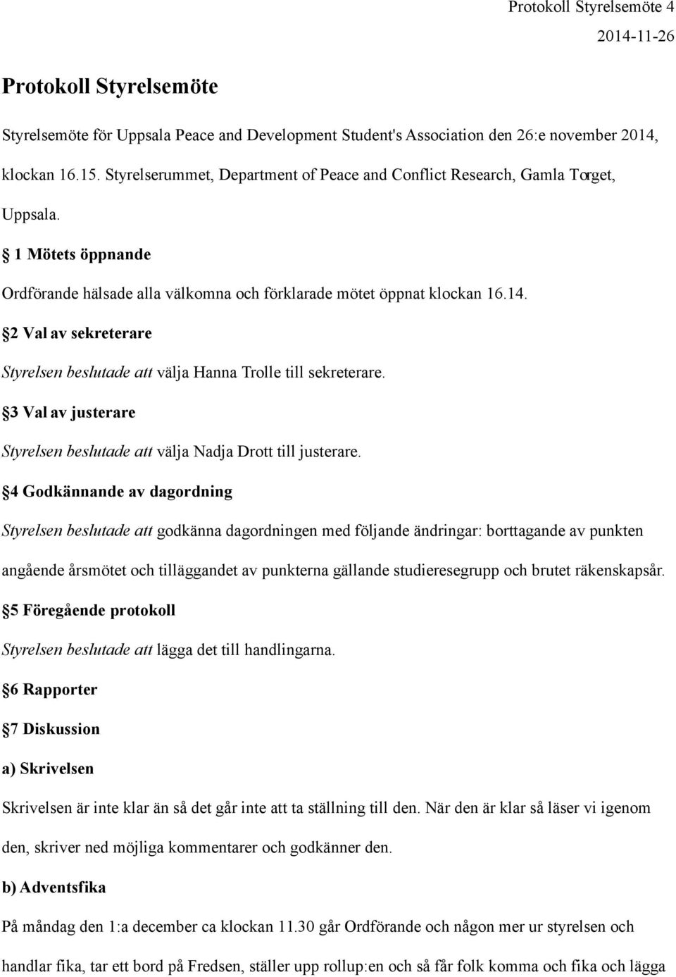 2 Val av sekreterare Styrelsen beslutade att välja Hanna Trolle till sekreterare. 3 Val av justerare Styrelsen beslutade att välja Nadja Drott till justerare.