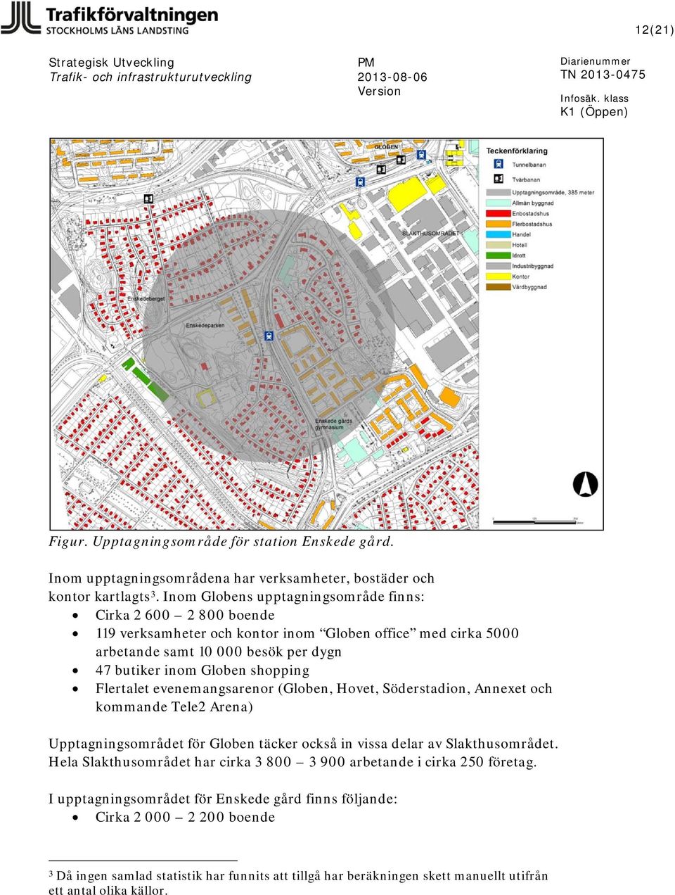 shopping Flertalet evenemangsarenor (Globen, Hovet, Söderstadion, Annexet och kommande Tele2 Arena) Upptagningsområdet för Globen täcker också in vissa delar av Slakthusområdet.