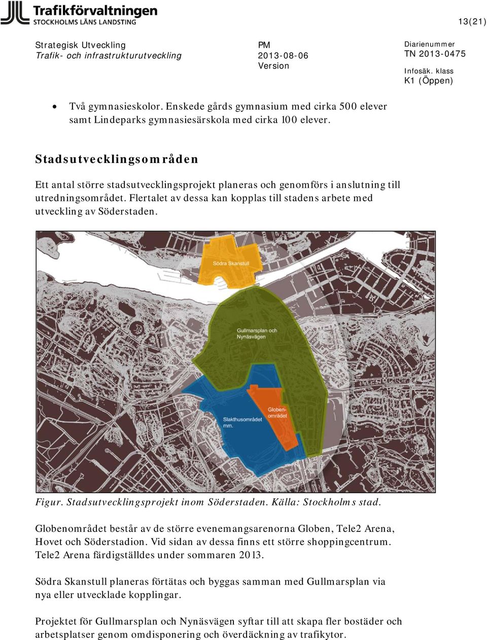 Flertalet av dessa kan kopplas till stadens arbete med utveckling av Söderstaden. Figur. Stadsutvecklingsprojekt inom Söderstaden. Källa: Stockholms stad.