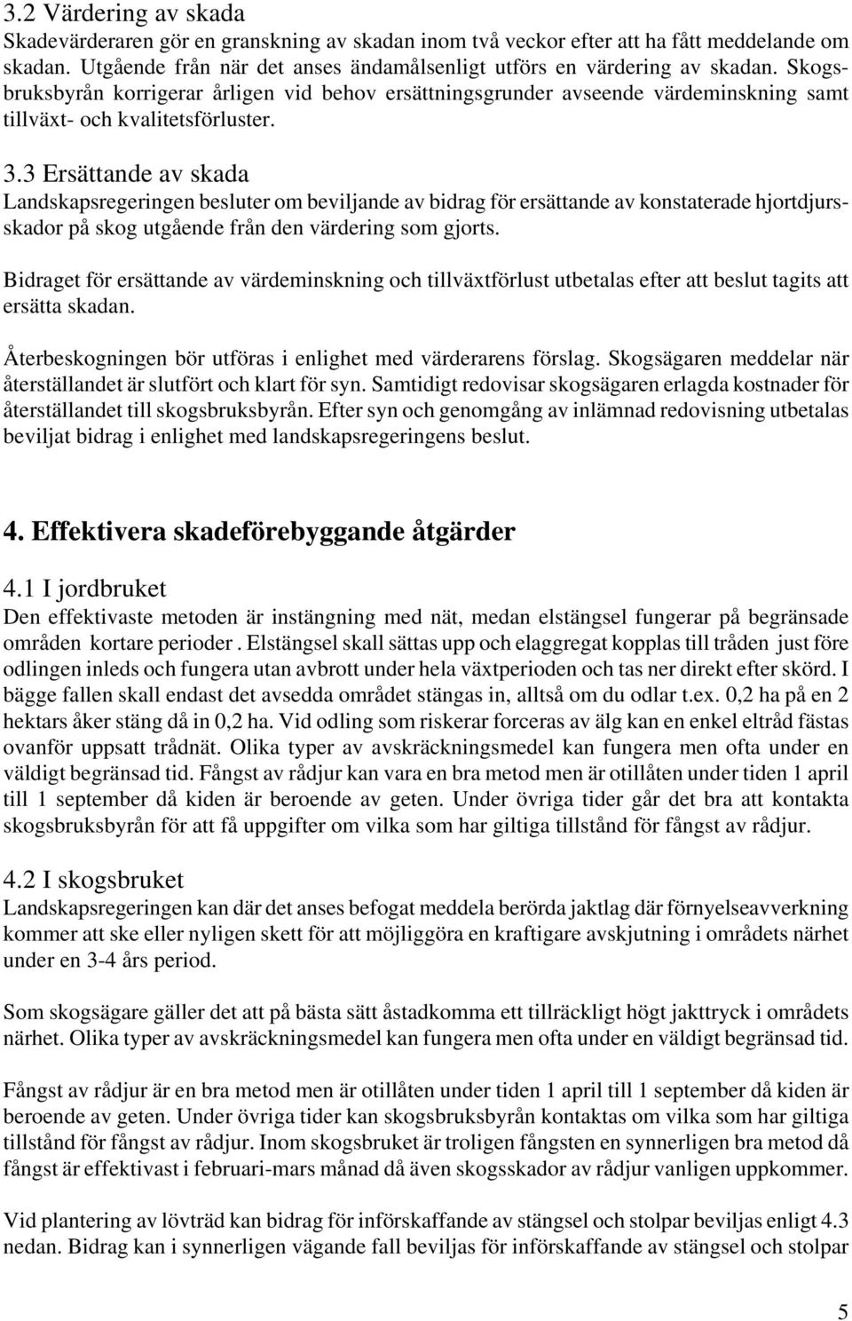 3 Ersättande av skada Landskapsregeringen besluter om beviljande av bidrag för ersättande av konstaterade hjortdjursskador på skog utgående från den värdering som gjorts.