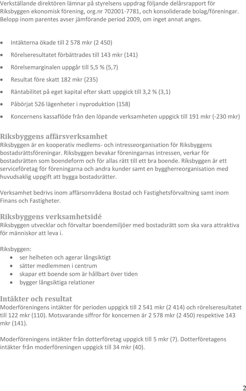 Intäkterna ökade till 2 578 mkr (2 450) Rörelseresultatet förbättrades till 143 mkr (141) Rörelsemarginalen uppgår till 5,5 % (5,7) Resultat före skatt 182 mkr (235) Räntabilitet på eget kapital