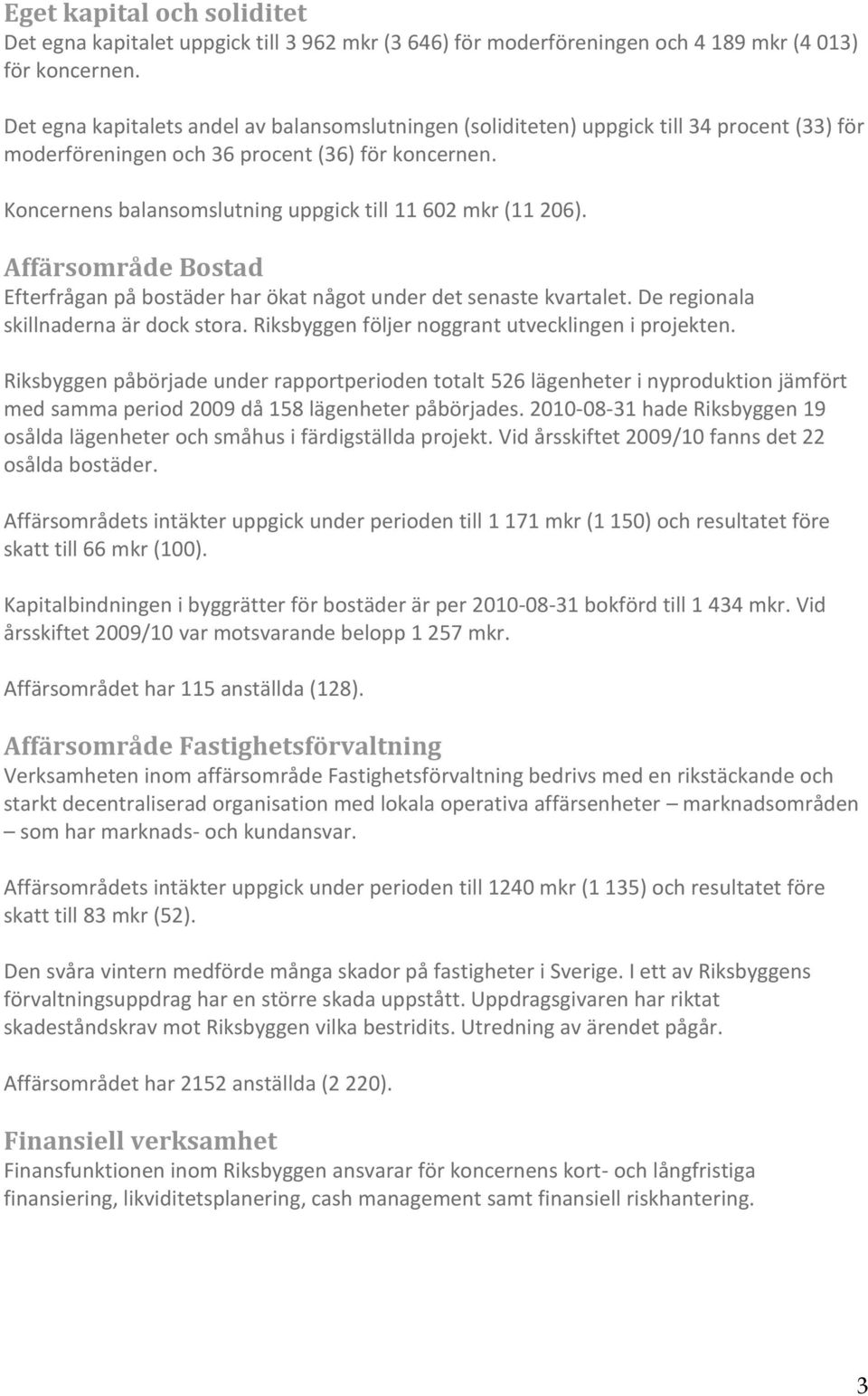 Koncernens balansomslutning uppgick till 11 602 mkr (11 206). Affärsområde Bostad Efterfrågan på bostäder har ökat något under det senaste kvartalet. De regionala skillnaderna är dock stora.