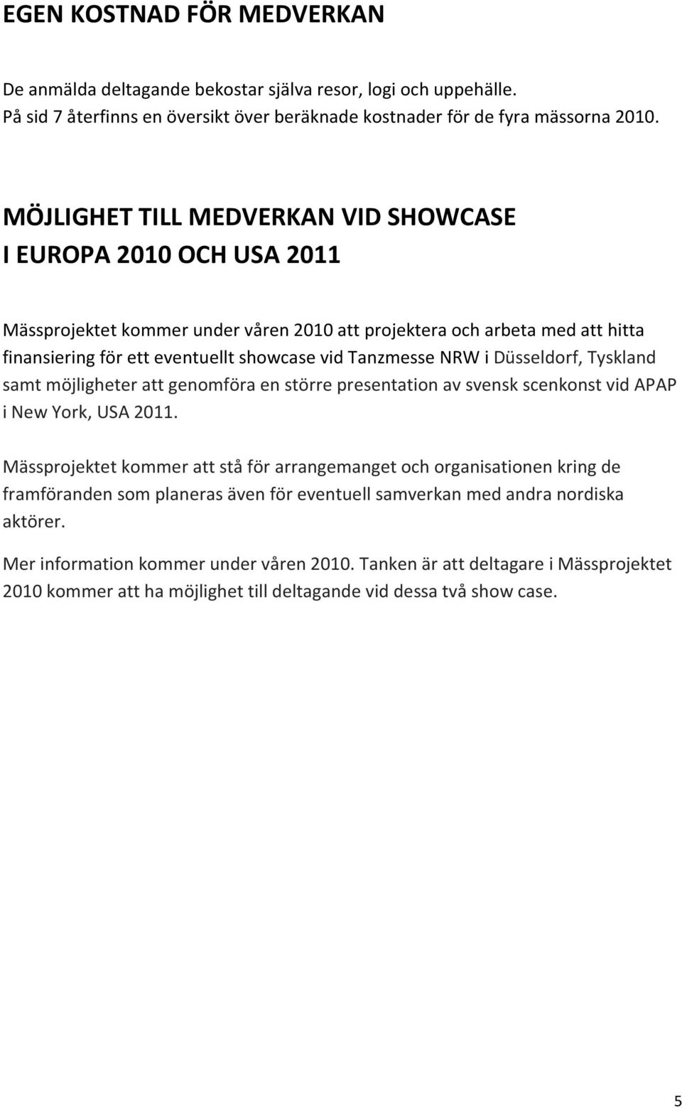 NRW i Düsseldorf, Tyskland samt möjligheter att genomföra en större presentation av svensk scenkonst vid APAP i New York, USA 2011.