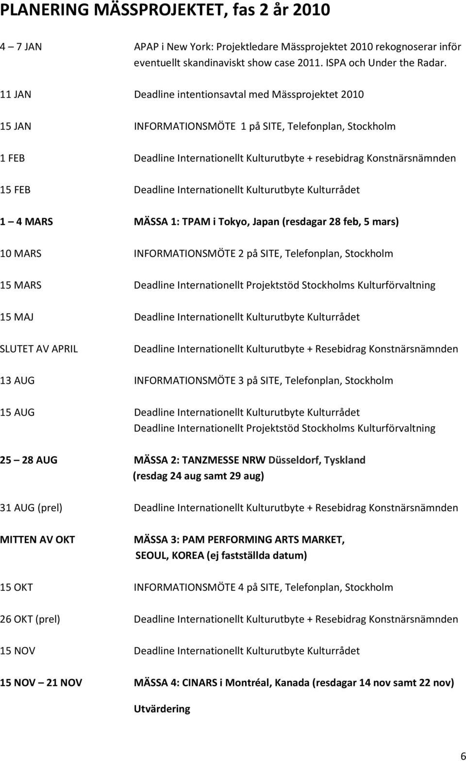 Deadline Internationellt Kulturutbyte Kulturrådet 1 4 MARS MÄSSA 1: TPAM i Tokyo, Japan (resdagar 28 feb, 5 mars) 10 MARS INFORMATIONSMÖTE 2 på SITE, Telefonplan, Stockholm 15 MARS Deadline