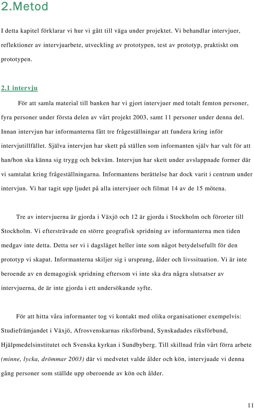 1 intervju För att samla material till banken har vi gjort intervjuer med totalt femton personer, fyra personer under första delen av vårt projekt 2003, samt 11 personer under denna del.