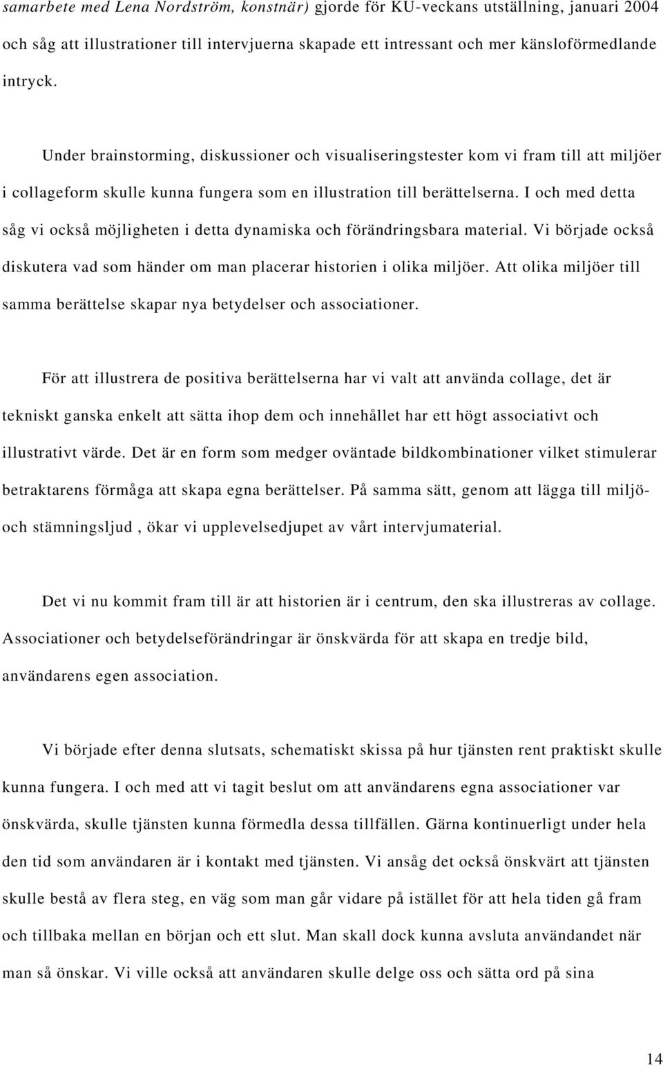 I och med detta såg vi också möjligheten i detta dynamiska och förändringsbara material. Vi började också diskutera vad som händer om man placerar historien i olika miljöer.