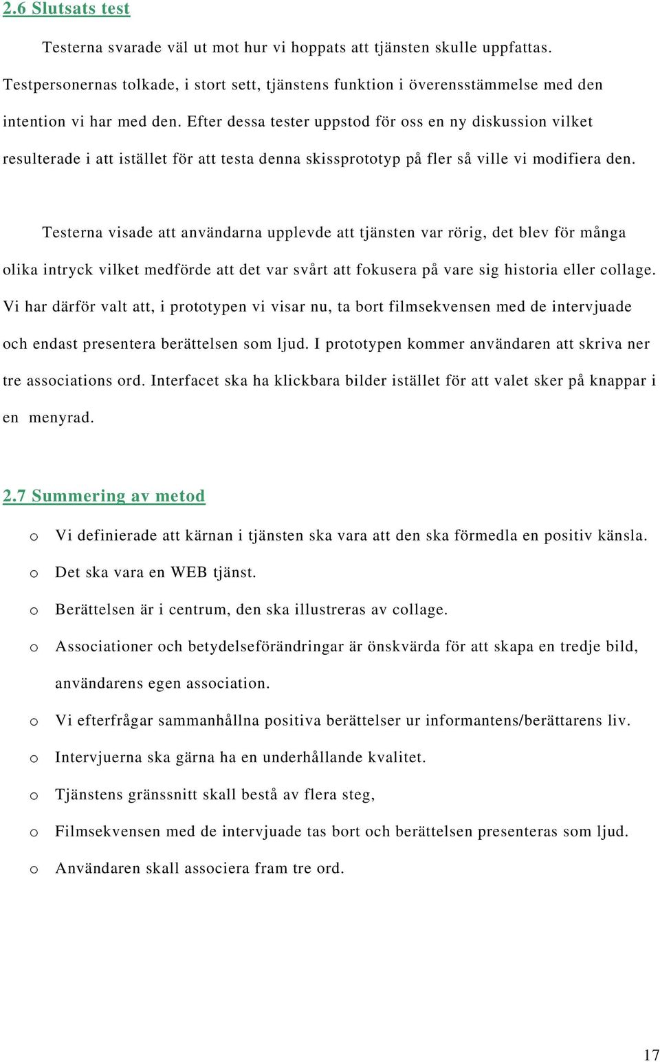 Efter dessa tester uppstod för oss en ny diskussion vilket resulterade i att istället för att testa denna skissprototyp på fler så ville vi modifiera den.