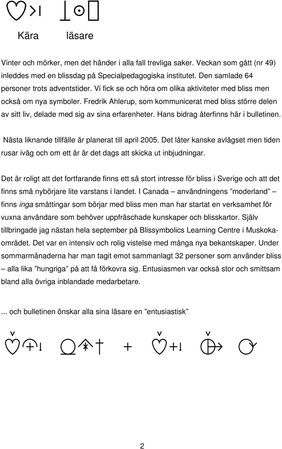 Hans bidrag återfinns här i bulletinen. Nästa liknande tillfälle är planerat till april 2005. Det låter kanske avlägset men tiden rusar iväg och om ett år är det dags att skicka ut inbjudningar.