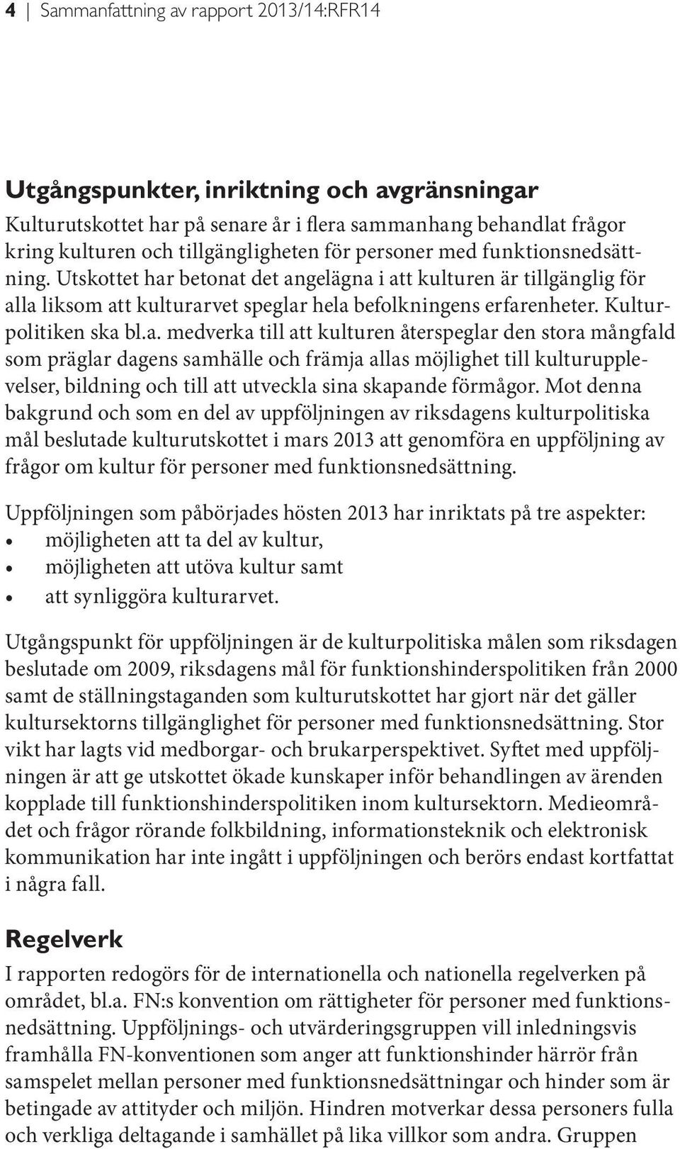 betonat det angelägna i att kulturen är tillgänglig för alla liksom att kulturarvet speglar hela befolkningens erfarenheter. Kulturpolitiken ska bl.a. medverka till att kulturen återspeglar den stora mångfald som präglar dagens samhälle och främja allas möjlighet till kulturupplevelser, bildning och till att utveckla sina skapande förmågor.