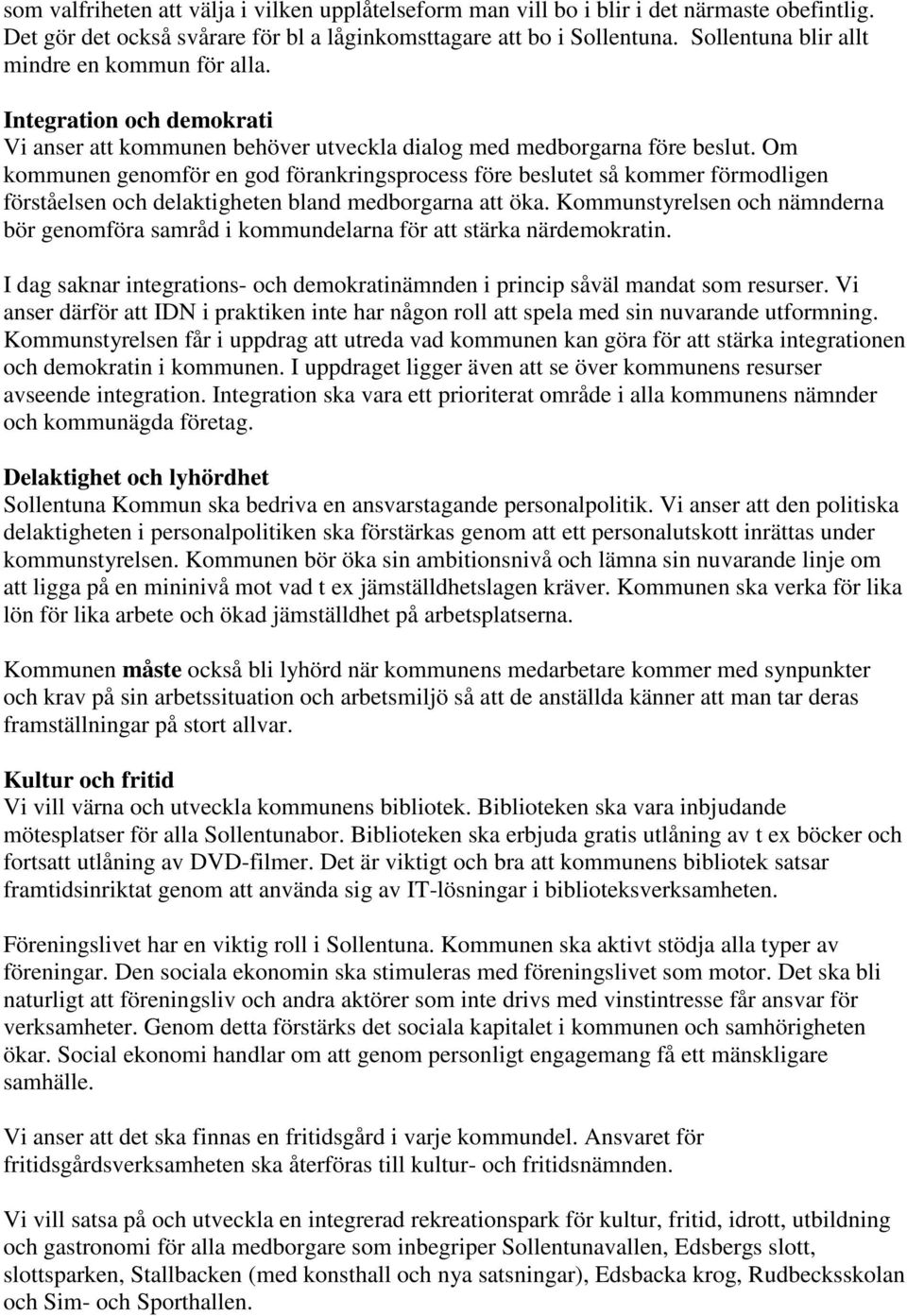 Om kommunen genomför en god förankringsprocess före beslutet så kommer förmodligen förståelsen och delaktigheten bland medborgarna att öka.