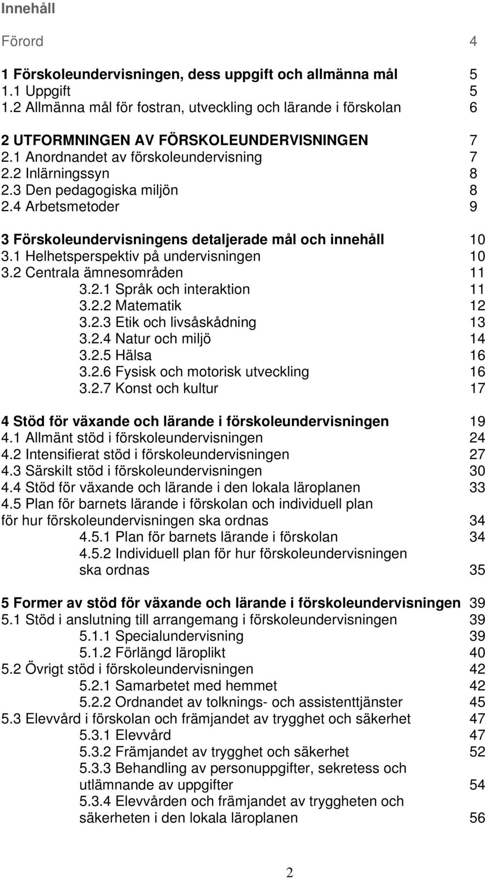 3 Den pedagogiska miljön 8 2.4 Arbetsmetoder 9 3 Förskoleundervisningens detaljerade mål och innehåll 10 3.1 Helhetsperspektiv på undervisningen 10 3.2 Centrala ämnesområden 11 3.2.1 Språk och interaktion 11 3.