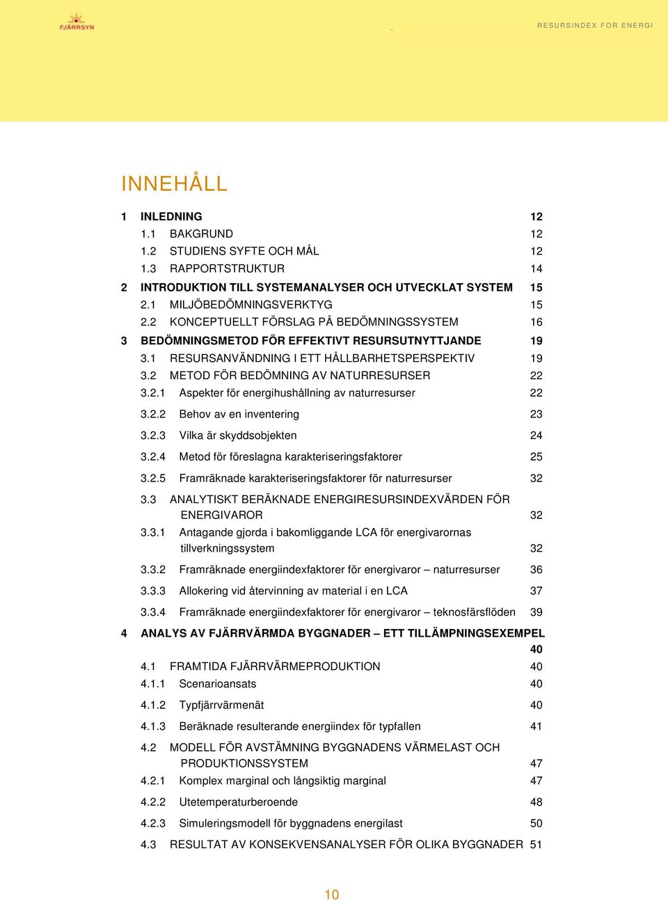 2.2 Behov av en inventering 23 3.2.3 Vilka är skyddsobjekten 24 3.2.4 Metod för föreslagna karakteriseringsfaktorer 25 3.2.5 Framräknade karakteriseringsfaktorer för naturresurser 32 3.