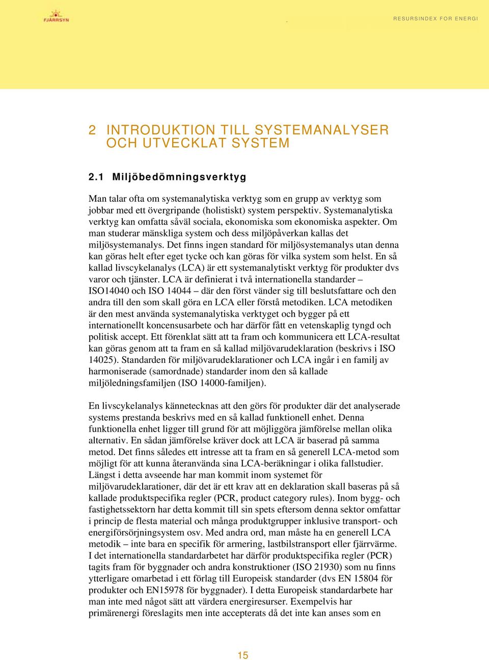 Systemanalytiska verktyg kan omfatta såväl sociala, ekonomiska som ekonomiska aspekter. Om man studerar mänskliga system och dess miljöpåverkan kallas det miljösystemanalys.