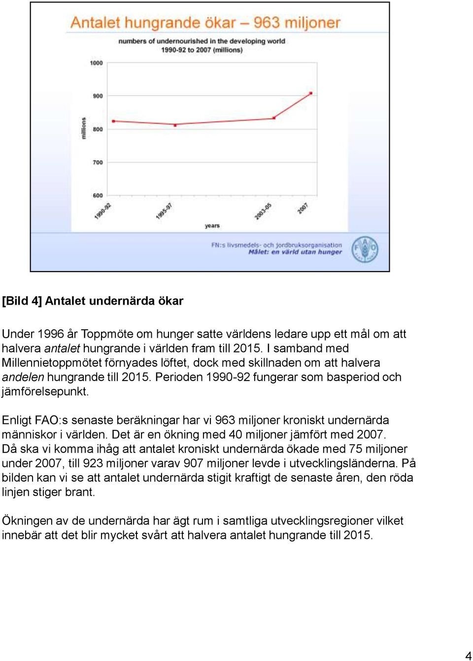 Enligt FAO:s senaste beräkningar har vi 963 miljoner kroniskt undernärda människor i världen. Det är en ökning med 40 miljoner jämfört med 2007.