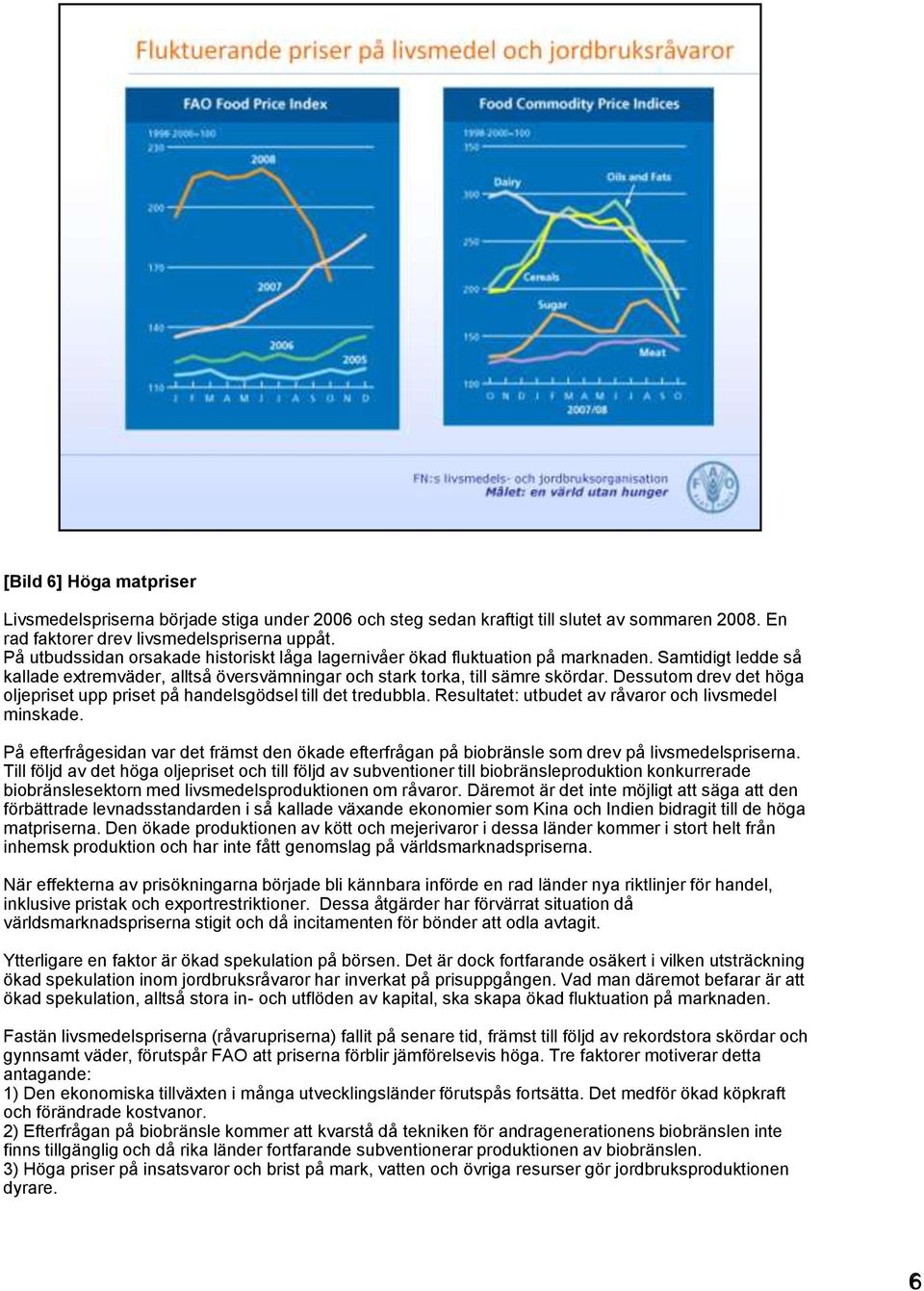 Dessutom drev det höga oljepriset upp priset på handelsgödsel till det tredubbla. Resultatet: utbudet av råvaror och livsmedel minskade.