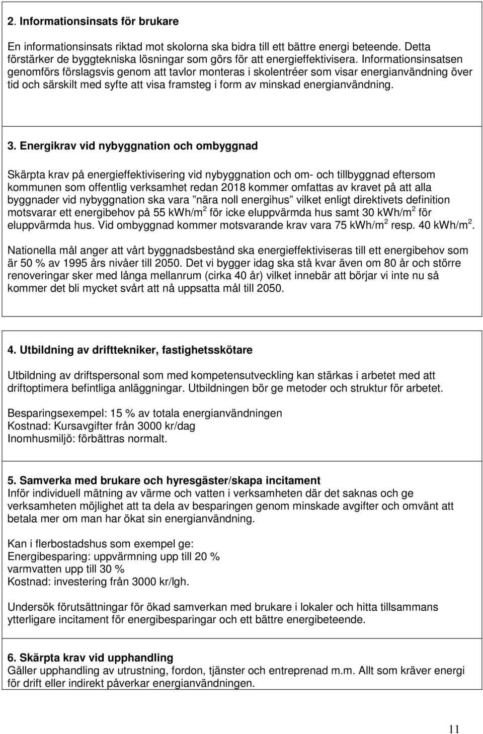 Energikrav vid nybyggnation och ombyggnad Skärpta krav på energieffektivisering vid nybyggnation och om- och tillbyggnad eftersom kommunen som offentlig verksamhet redan 2018 kommer omfattas av