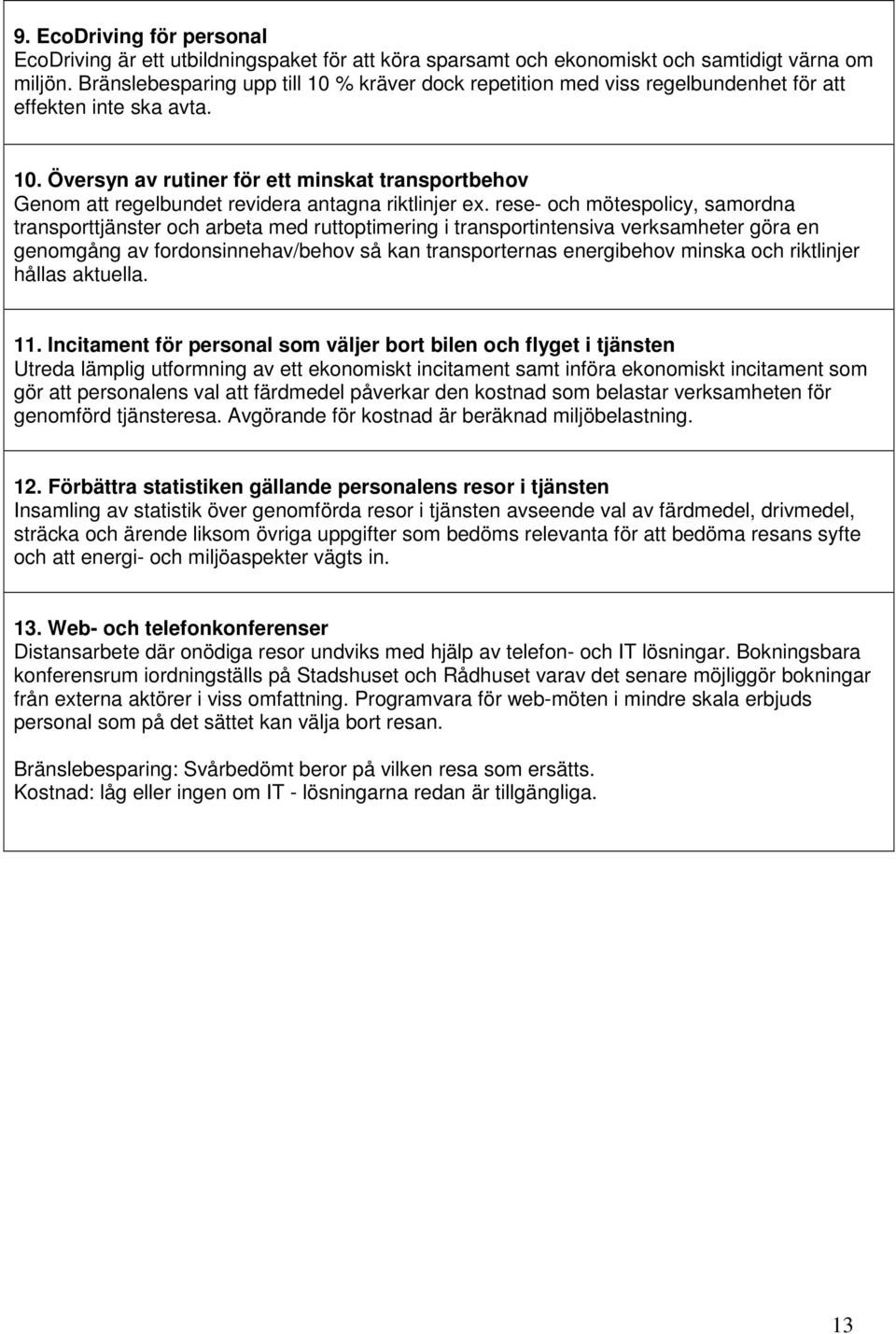 rese- och mötespolicy, samordna transporttjänster och arbeta med ruttoptimering i transportintensiva verksamheter göra en genomgång av fordonsinnehav/behov så kan transporternas energibehov minska