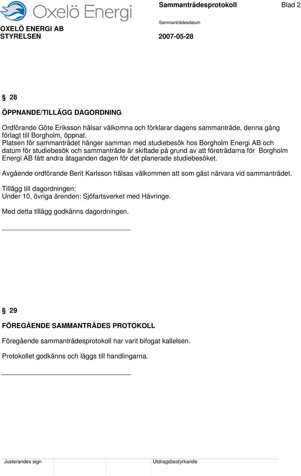 åtaganden dagen för det planerade studiebesöket. Avgående ordförande Berit Karlsson hälsas välkommen att som gäst närvara vid sammanträdet.