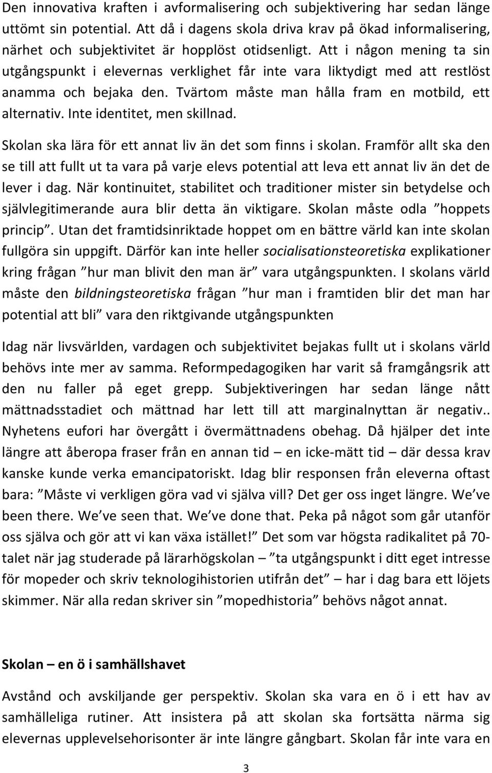 Att i någon mening ta sin utgångspunkt i elevernas verklighet får inte vara liktydigt med att restlöst anamma och bejaka den. Tvärtom måste man hålla fram en motbild, ett alternativ.