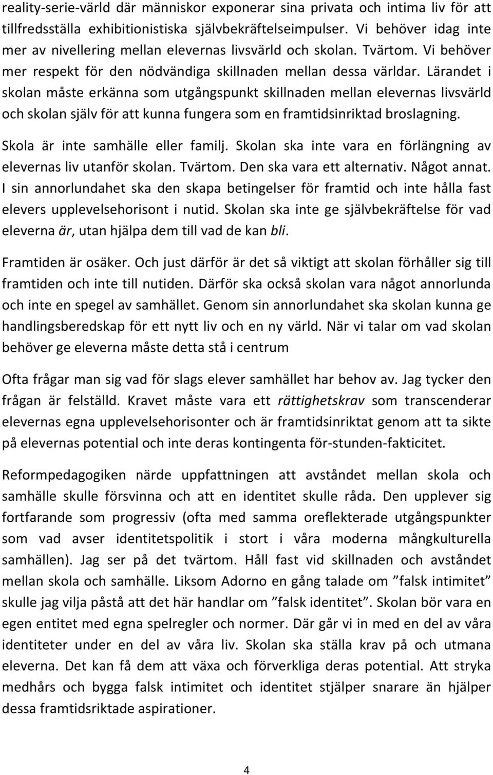 Lärandet i skolan måste erkänna som utgångspunkt skillnaden mellan elevernas livsvärld och skolan själv för att kunna fungera som en framtidsinriktad broslagning. Skola är inte samhälle eller familj.