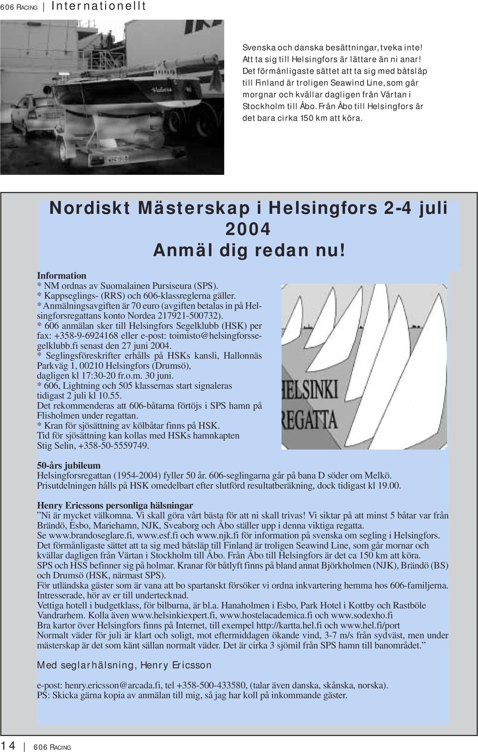 Från Åbo till Helsingfors är det bara cirka 150 km att köra. Nordiskt Mästerskap i Helsingfors 2-4 juli 2004 Anmäl dig redan nu! Information * NM ordnas av Suomalainen Pursiseura (SPS).