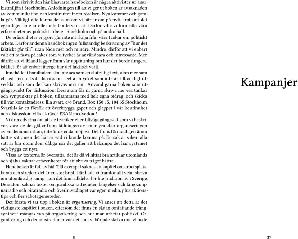Därför ville vi förmedla våra erfarenheter av politiskt arbete i Stockholm och på andra håll. De erfarenheter vi gjort går inte att skilja från våra tankar om politiskt arbete.