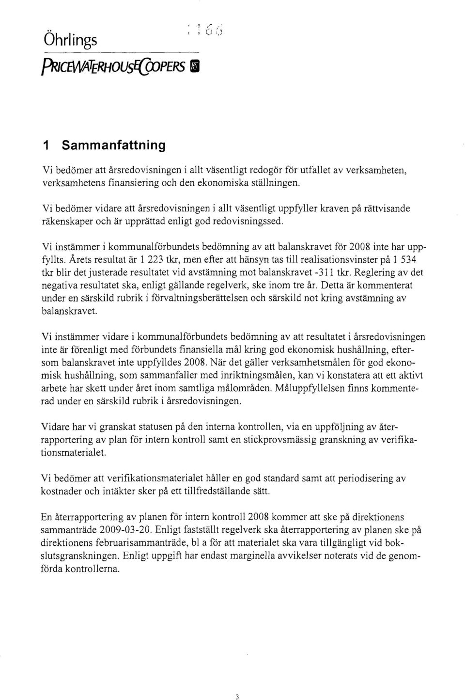 Vi instämmer i kommunalförbundets bedömning av att balanskravet för 2008 inte har uppfyllts.