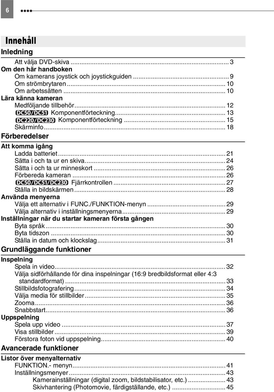 .. 26 Förbereda kameran... 26 Fjärrkontrollen... 27 Ställa in bildskärmen... 28 Använda menyerna Välja ett alternativ i /FUNKTION-menyn... 29 Välja alternativ i inställningsmenyerna.