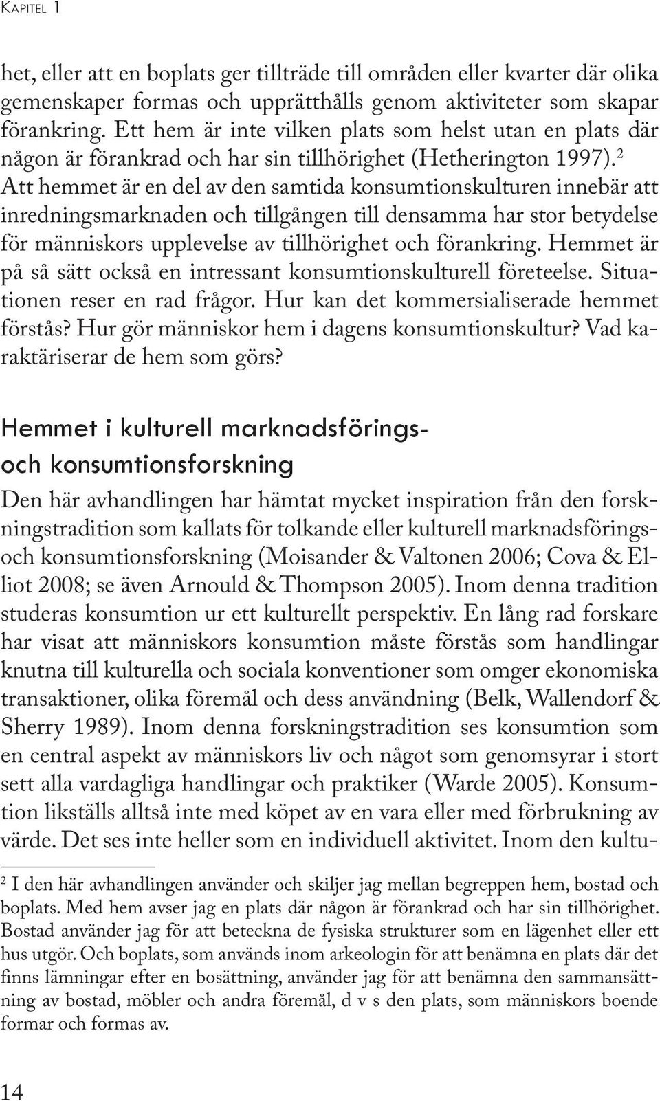 2 Att hemmet är en del av den samtida konsumtionskulturen innebär att inredningsmarknaden och tillgången till densamma har stor betydelse för människors upplevelse av tillhörighet och förankring.