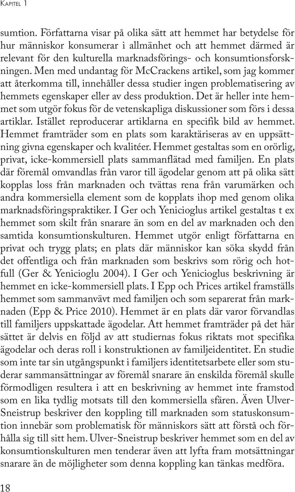 Men med undantag för McCrackens artikel, som jag kommer att återkomma till, innehåller dessa studier ingen problematisering av hemmets egenskaper eller av dess produktion.