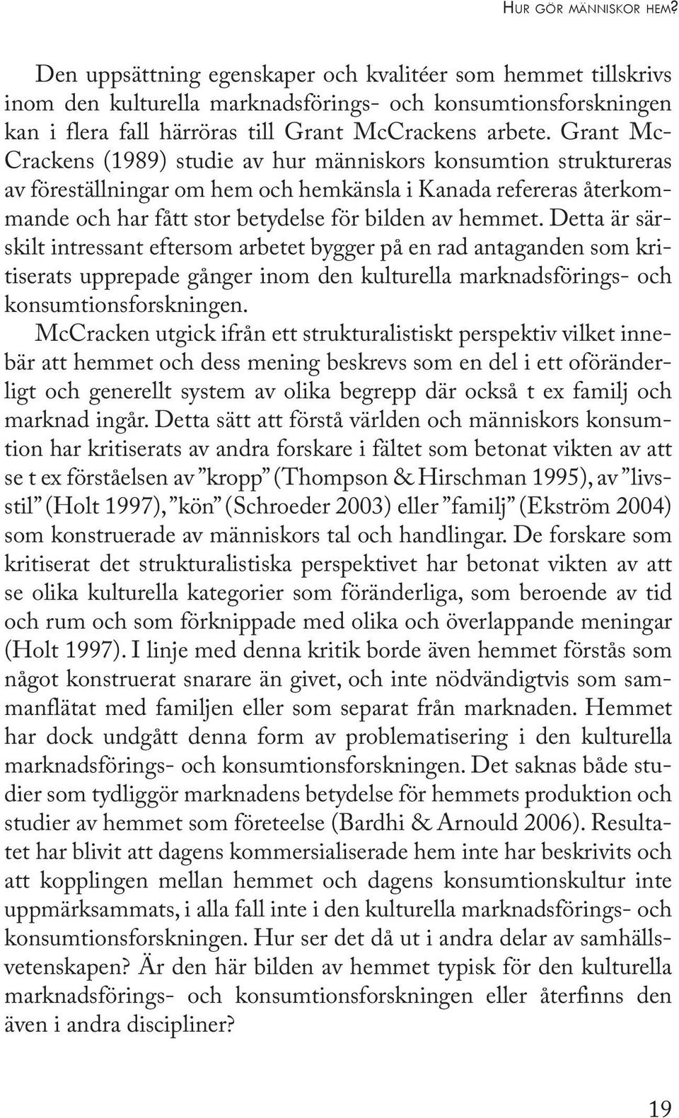 Grant Mc- Crackens (1989) studie av hur människors konsumtion struktureras av föreställningar om hem och hemkänsla i Kanada refereras återkommande och har fått stor betydelse för bilden av hemmet.