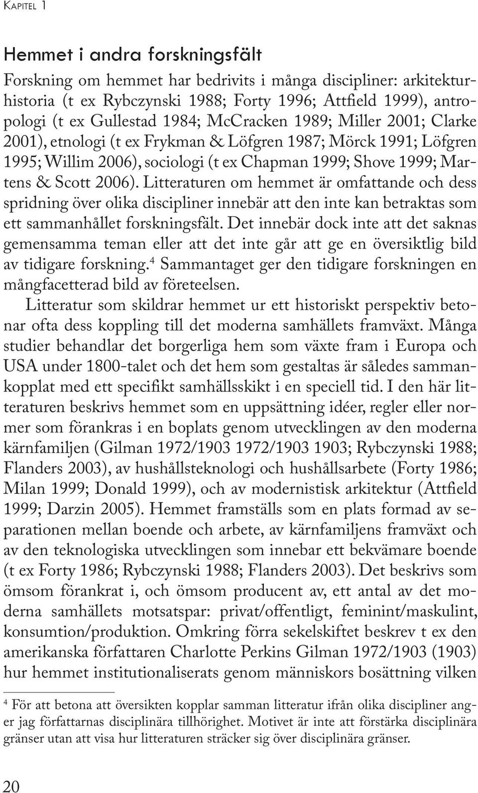 Litteraturen om hemmet är omfattande och dess spridning över olika discipliner innebär att den inte kan betraktas som ett sammanhållet forskningsfält.