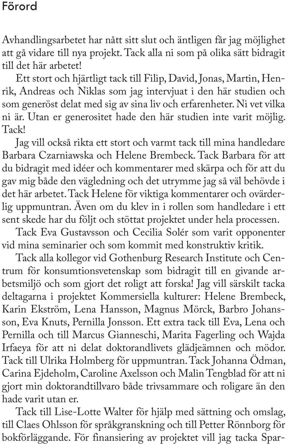 Ni vet vilka ni är. Utan er generositet hade den här studien inte varit möjlig. Tack! Jag vill också rikta ett stort och varmt tack till mina handledare Barbara Czarniawska och Helene Brembeck.