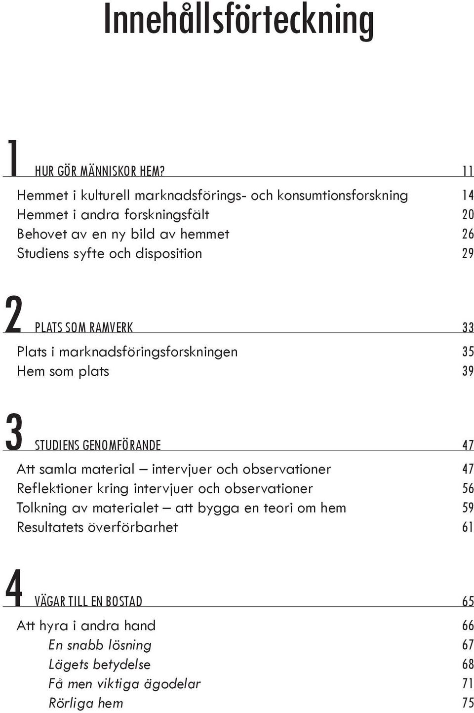 disposition 29 2 PLATS SOM RAMVERK 33 Plats i marknadsföringsforskningen 35 Hem som plats 39 3 STUDIENS GENOMFÖRANDE 47 Att samla material intervjuer och