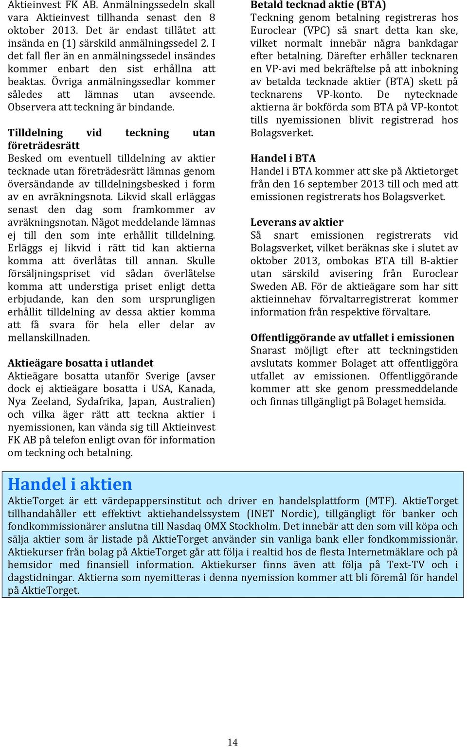 Tilldelning vid teckning utan företrädesrätt Besked om eventuell tilldelning av aktier tecknade utan företrädesrätt lämnas genom översändande av tilldelningsbesked i form av en avräkningsnota.