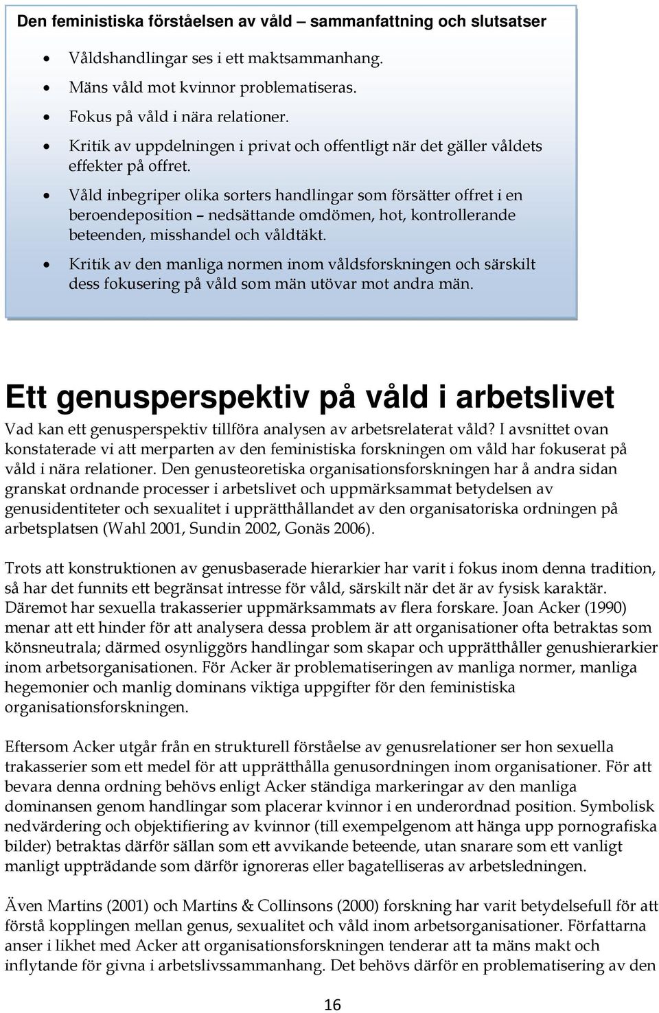 Våld inbegriper olika sorters handlingar som försätter offret i en beroendeposition nedsättande omdömen, hot, kontrollerande beteenden, misshandel och våldtäkt.