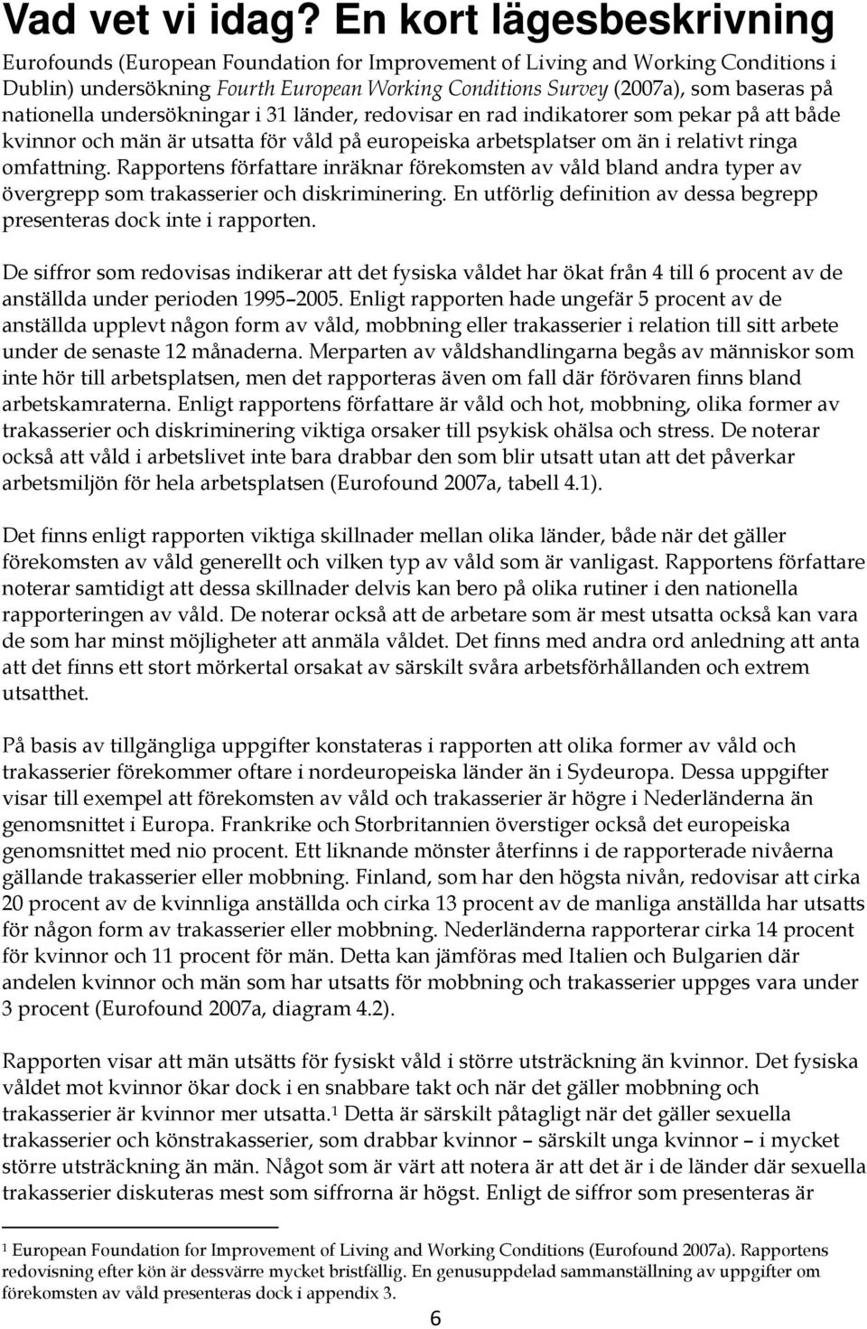 nationella undersökningar i 31 länder, redovisar en rad indikatorer som pekar på att både kvinnor och män är utsatta för våld på europeiska arbetsplatser om än i relativt ringa omfattning.