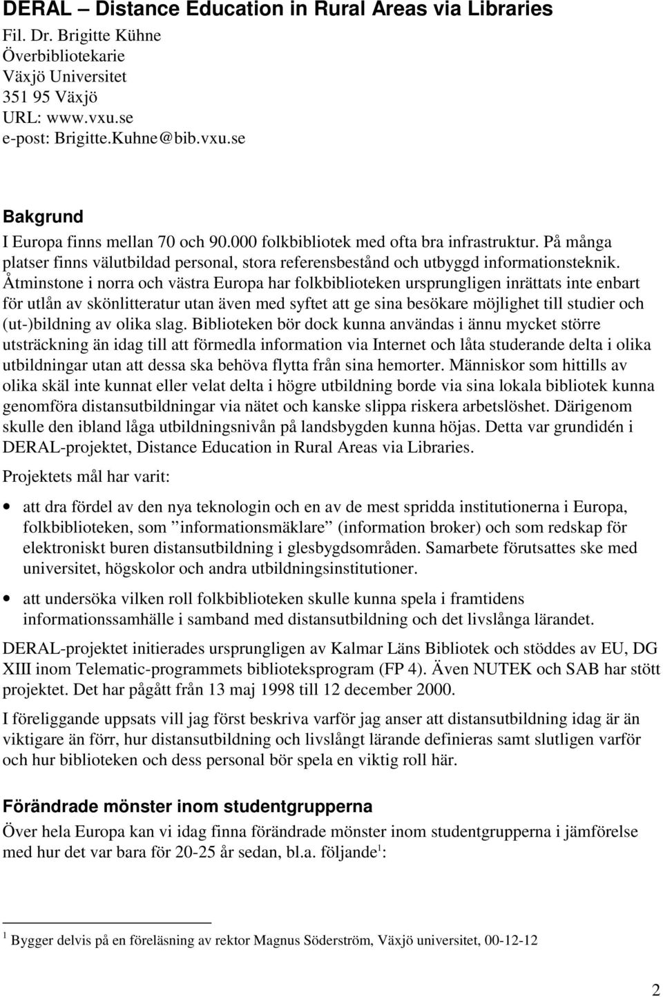 Åtminstone i norra och västra Europa har folkbiblioteken ursprungligen inrättats inte enbart för utlån av skönlitteratur utan även med syftet att ge sina besökare möjlighet till studier och