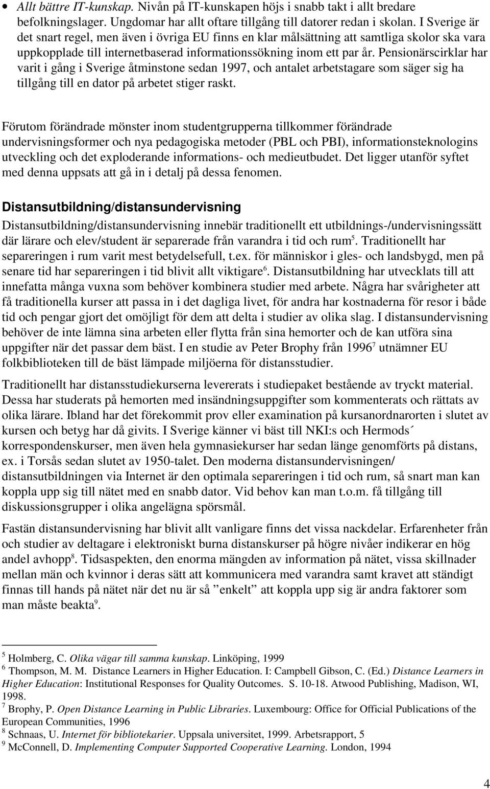 Pensionärscirklar har varit i gång i Sverige åtminstone sedan 1997, och antalet arbetstagare som säger sig ha tillgång till en dator på arbetet stiger raskt.